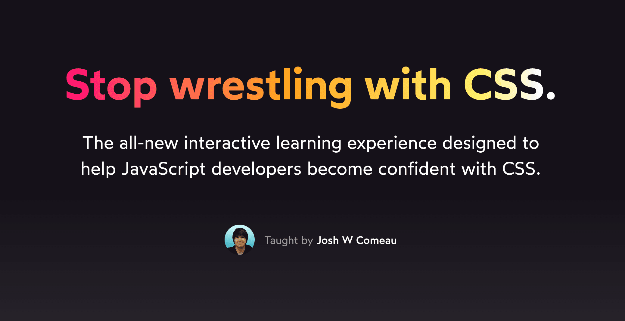 Banner with the headline “Stop wrestling with CSS”. Sub-heading: “The all-new interactive learning experiecne designed to help JavaScript developers become confident with CSS”